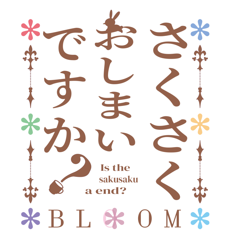 さくさくおしまいですか？BLOOM   Is the      sakusaku  a end?  