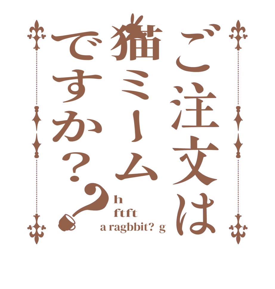 ご注文は猫ミームですか？？h ftft  a ragbbit?  g