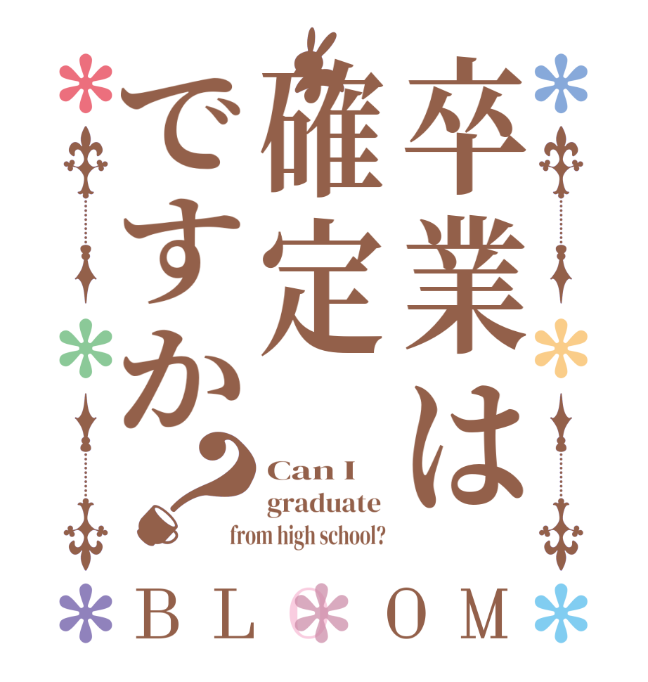 卒業は確定ですか？BLOOM Can I  graduate  from high school? 