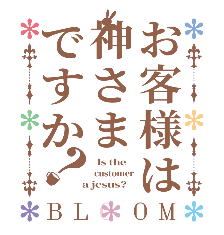 お客様は神さまですか？BLOOM   Is the     customer  a jesus?   