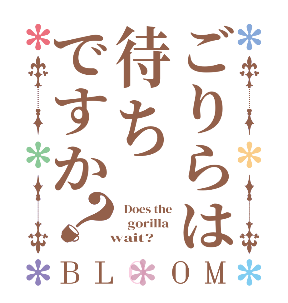 ごりらは待ちですか？BLOOM   Does the    gorilla    wait?