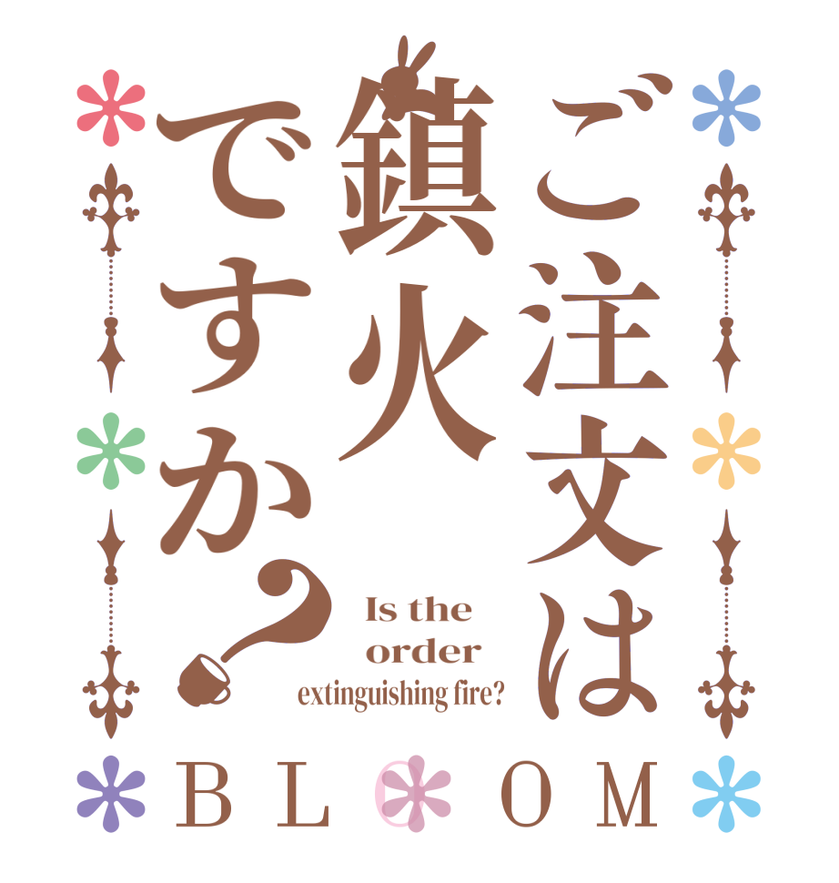ご注文は鎮火ですか？BLOOM   Is the      order   extinguishing fire?