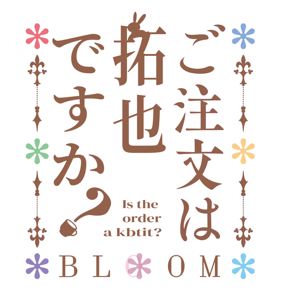 ご注文は拓也ですか？BLOOM   Is the      order    a kbtit?  