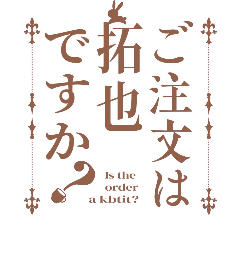 ご注文は拓也ですか？  Is the      order    a kbtit?  