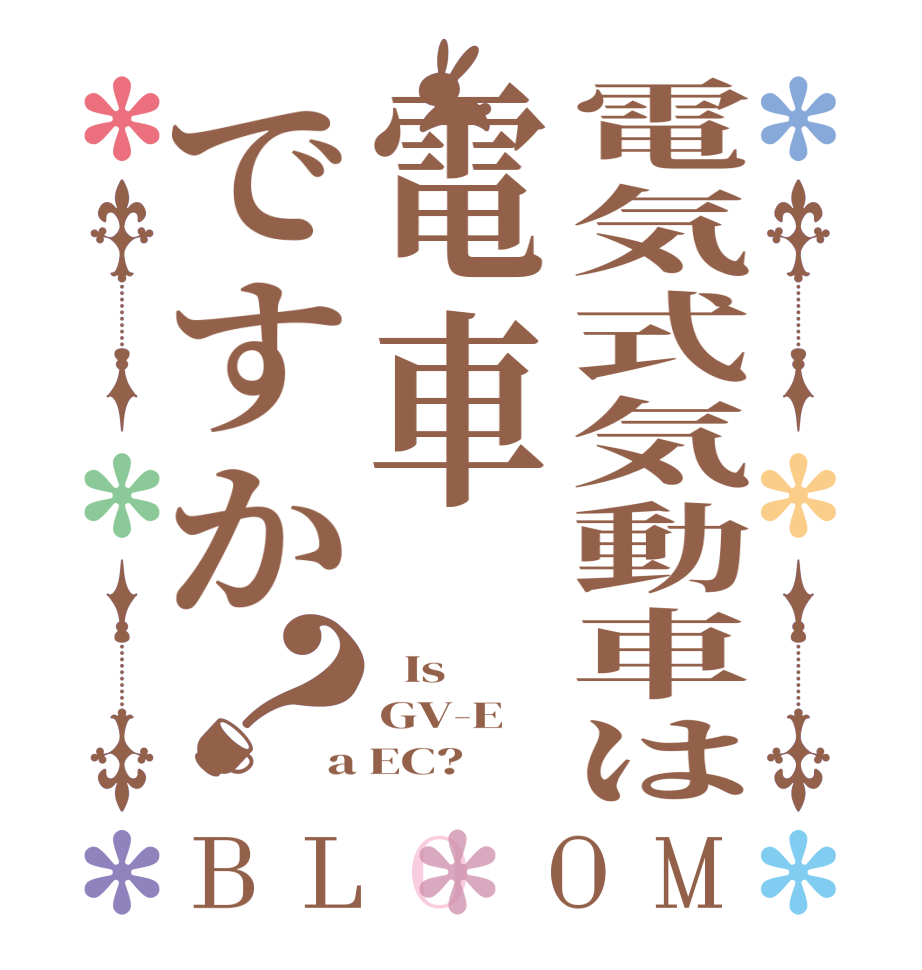 電気式気動車は電車ですか？BLOOM   Is  GV-E a EC?
