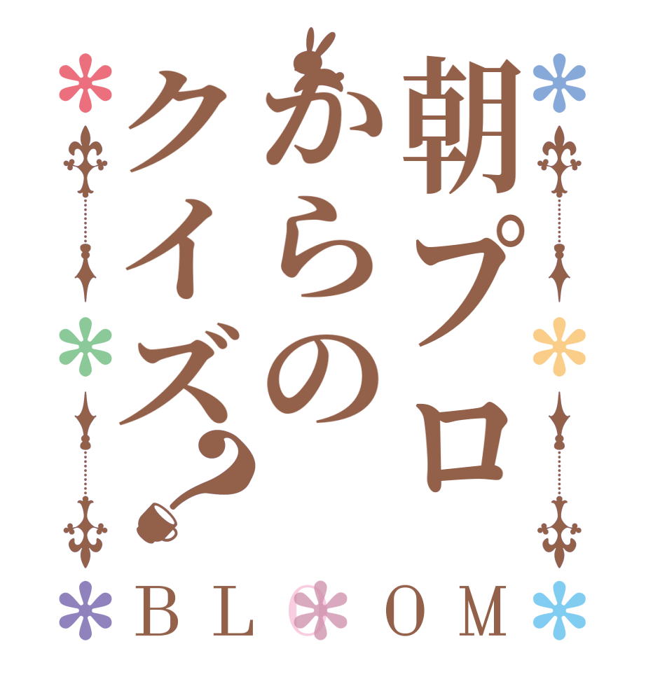 朝プロからのクイズ？BLOOM    