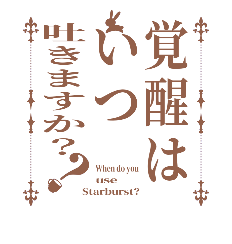 覚醒はいつ吐きますか？？When do you use Starburst?