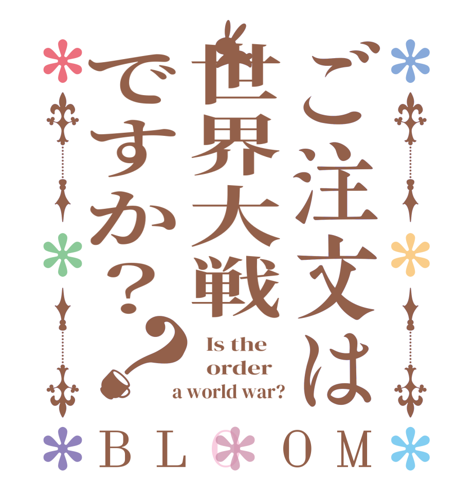 ご注文は世界大戦ですか？？BLOOM   Is the      order    a world war?