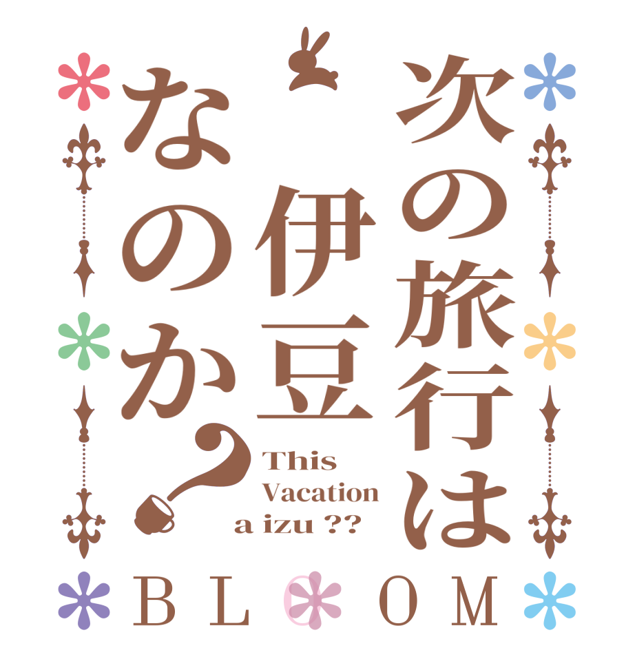 次の旅行は　伊豆なのか？BLOOM This Vacation  a izu ??