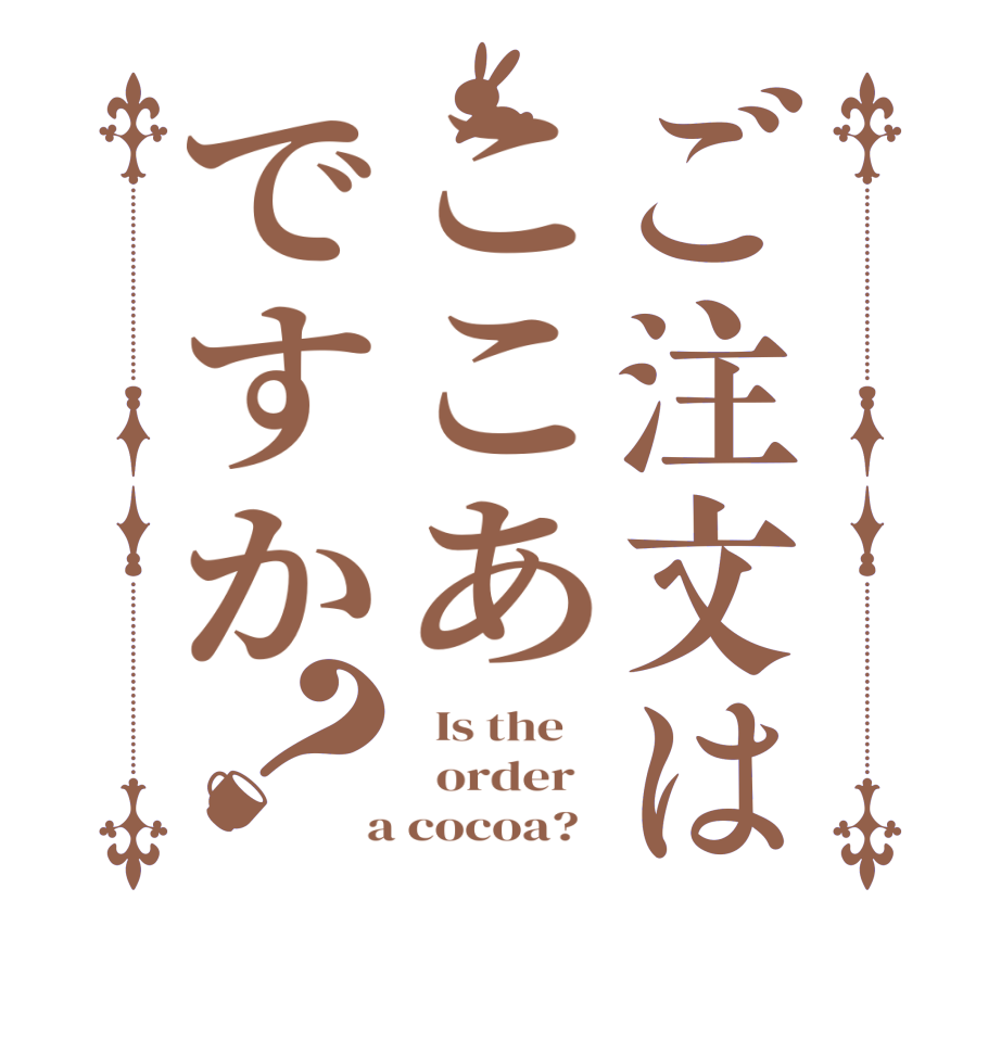 ご注文はここあですか？  Is the      order    a cocoa?  