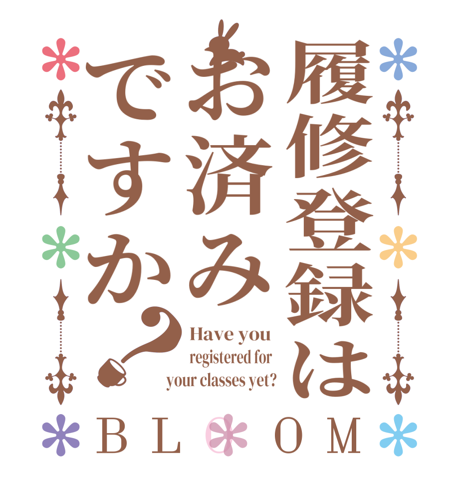 履修登録はお済みですか？BLOOM Have you  registered for   your classes yet?