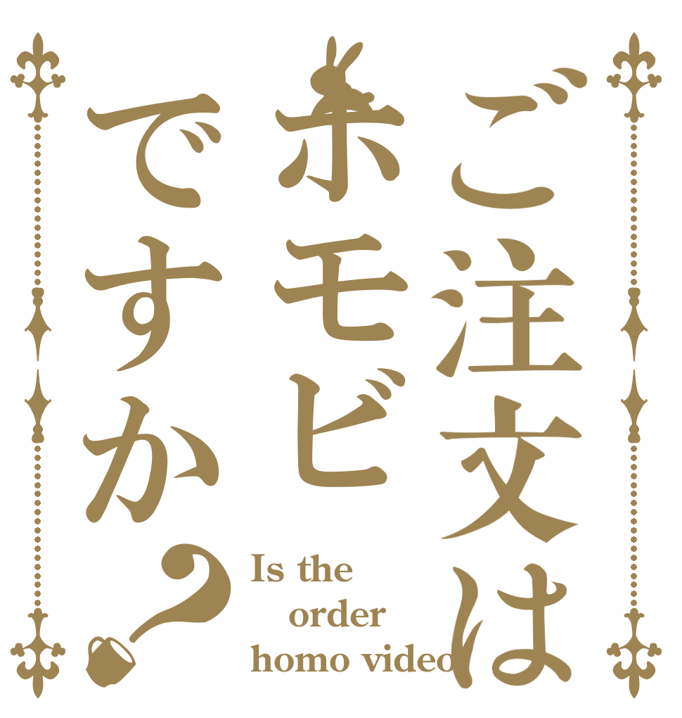 ご注文はホモビですか？ Is the order homo video