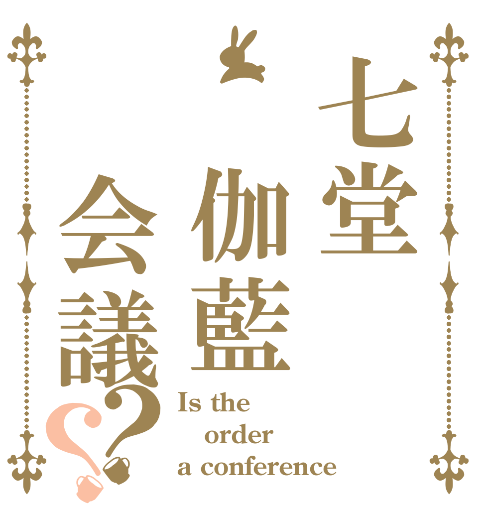 七堂 伽藍  会議？？ Is the order a conference