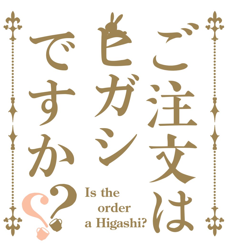 ご注文はヒガシですか？？ Is the order a Higashi?