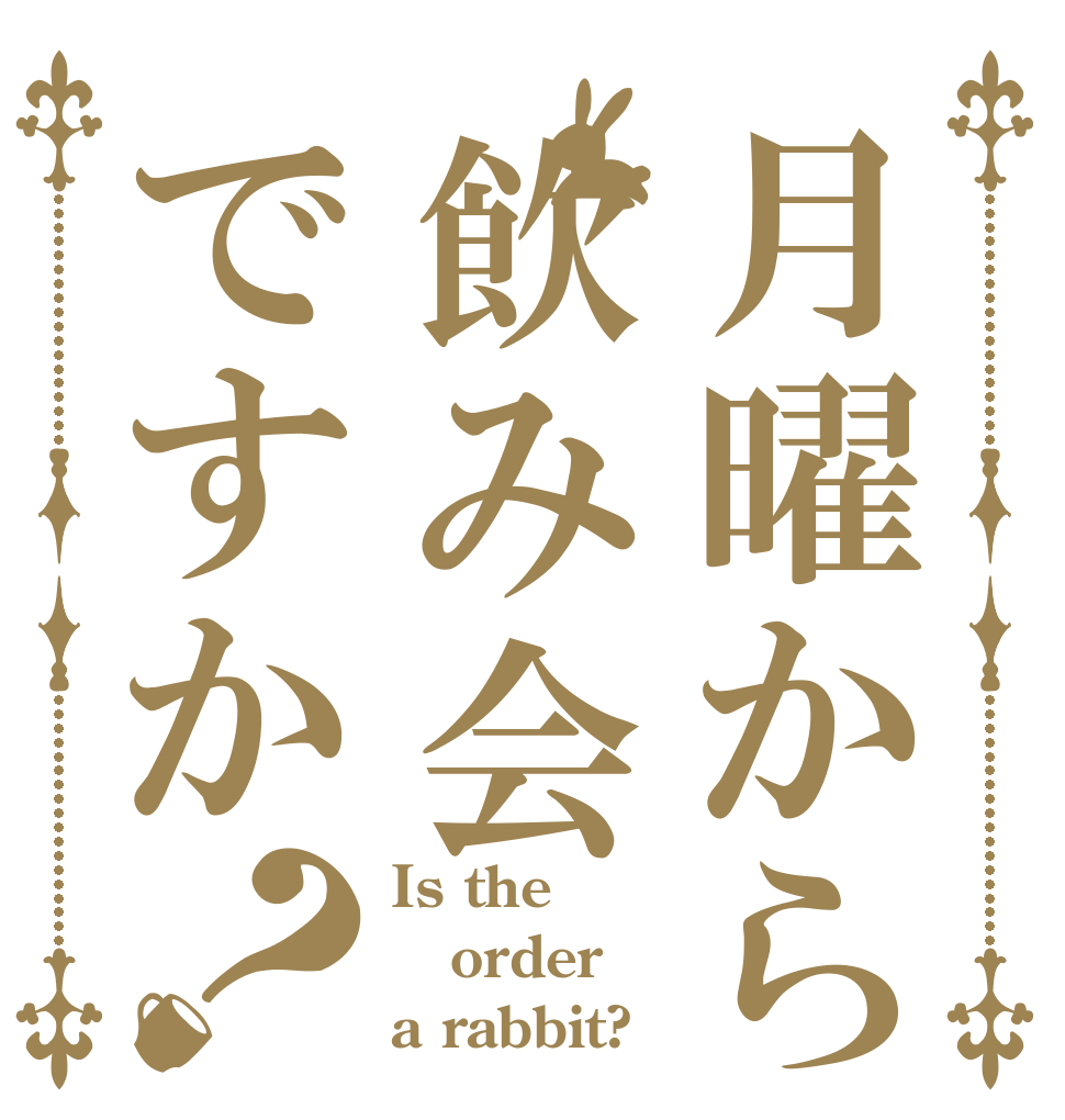月曜から飲み会ですか？ Is the order a rabbit?