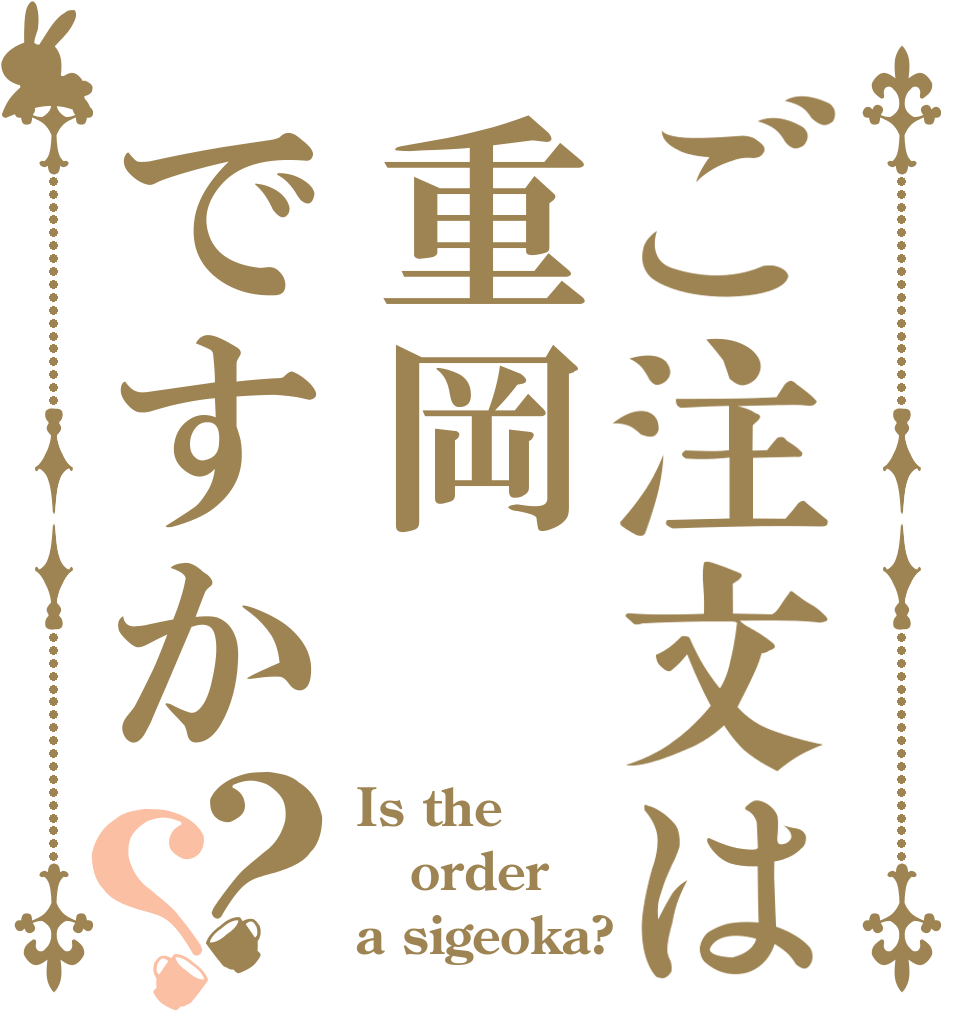 ご注文は重岡ですか？？ Is the order a sigeoka?