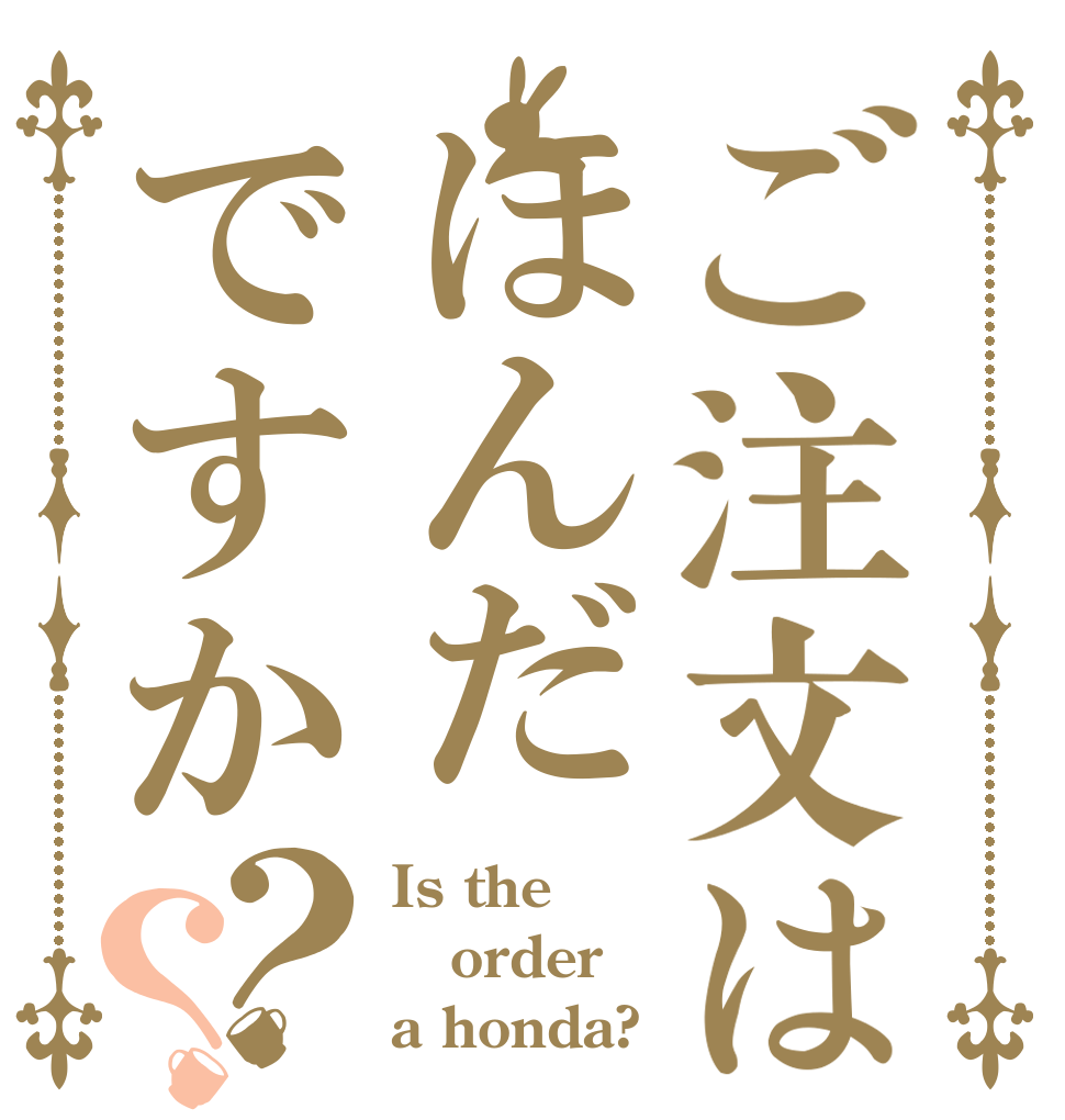ご注文はほんだですか？？ Is the order a honda?