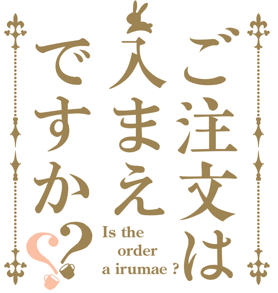 ご注文は入まえですか？？ Is the order a irumae ?