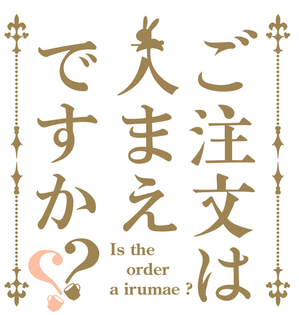 ご注文は入まえですか？？ Is the order a irumae ?