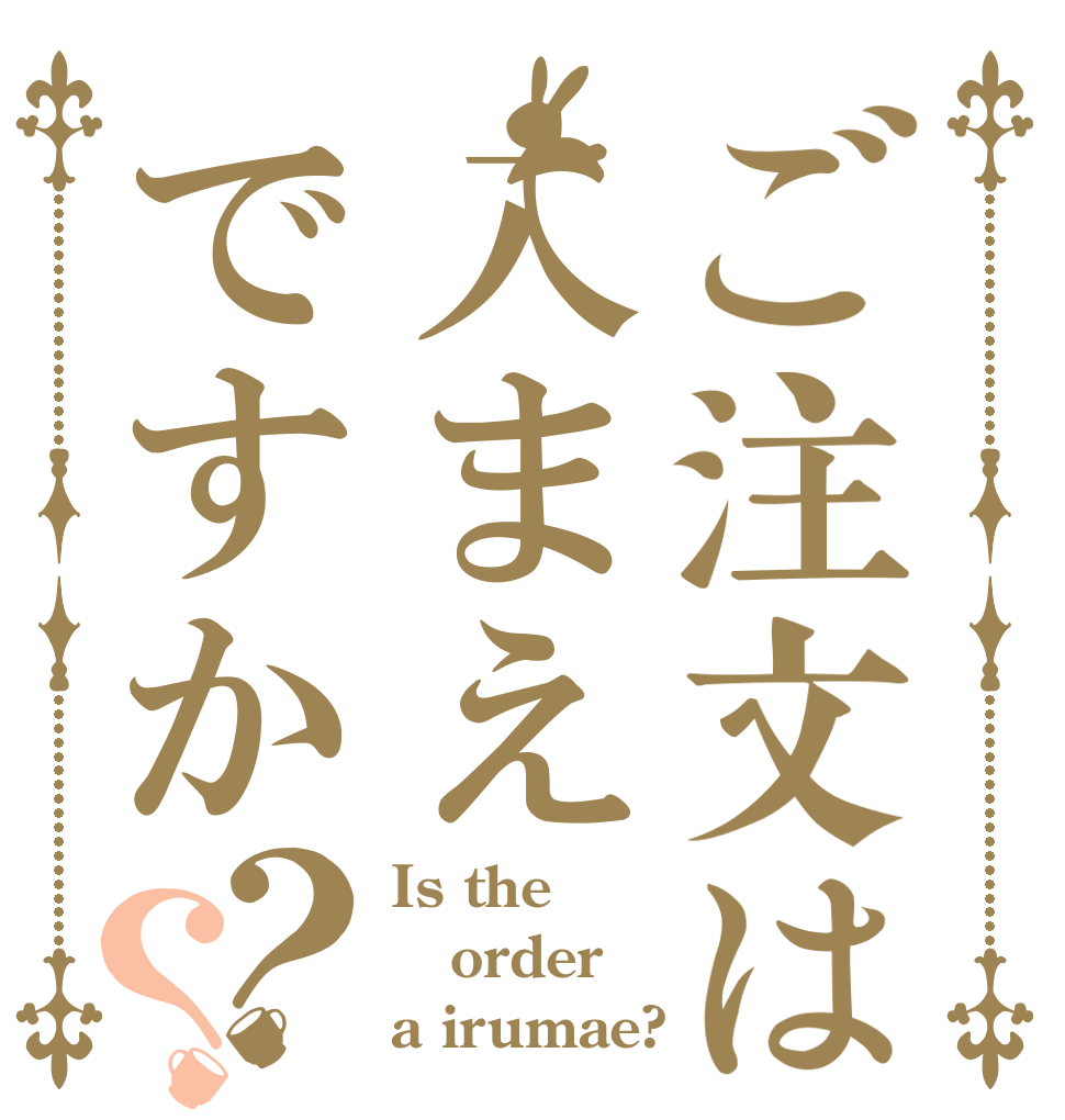 ご注文は入まえですか？？ Is the order a irumae?