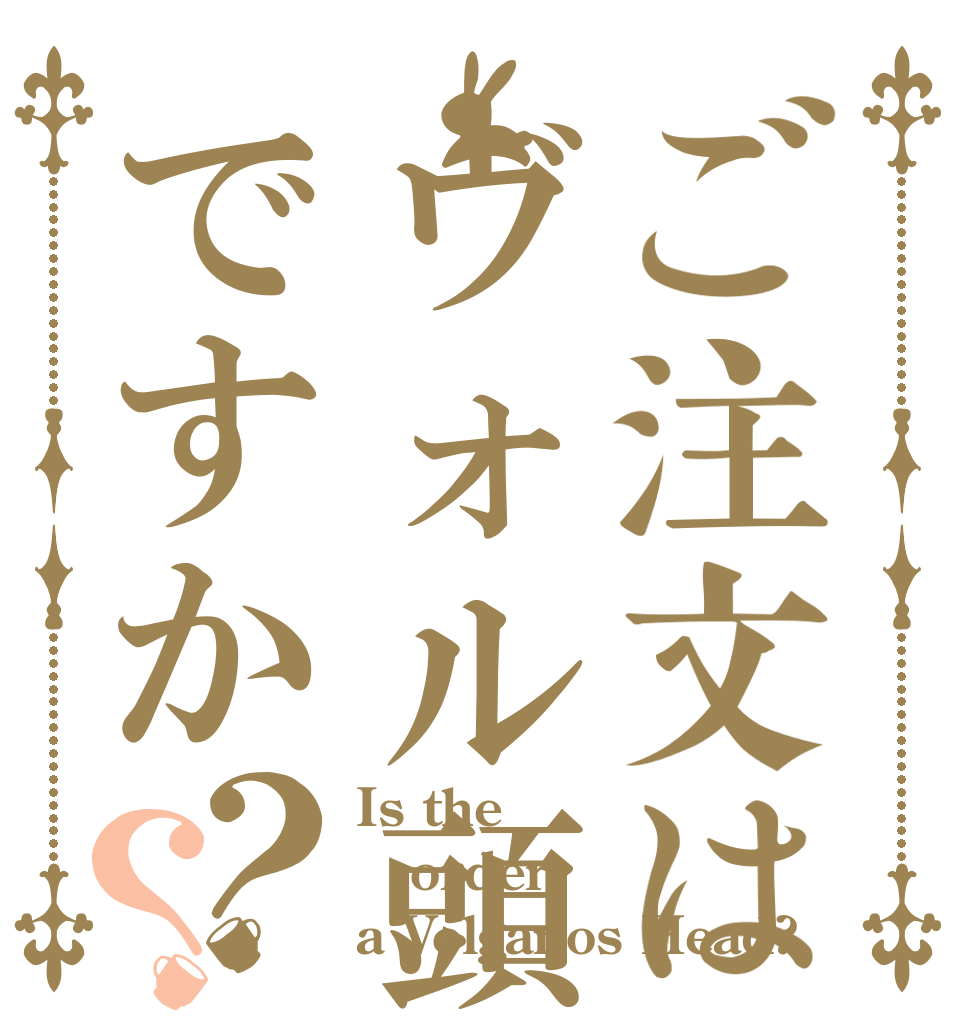 ご注文はヴォル頭ですか？？ Is the order a Volganos Head?