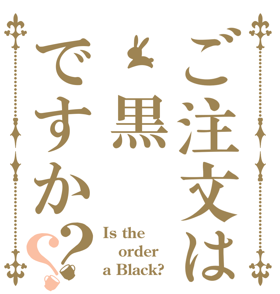 ご注文は　黒ですか？？ Is the order a Black?