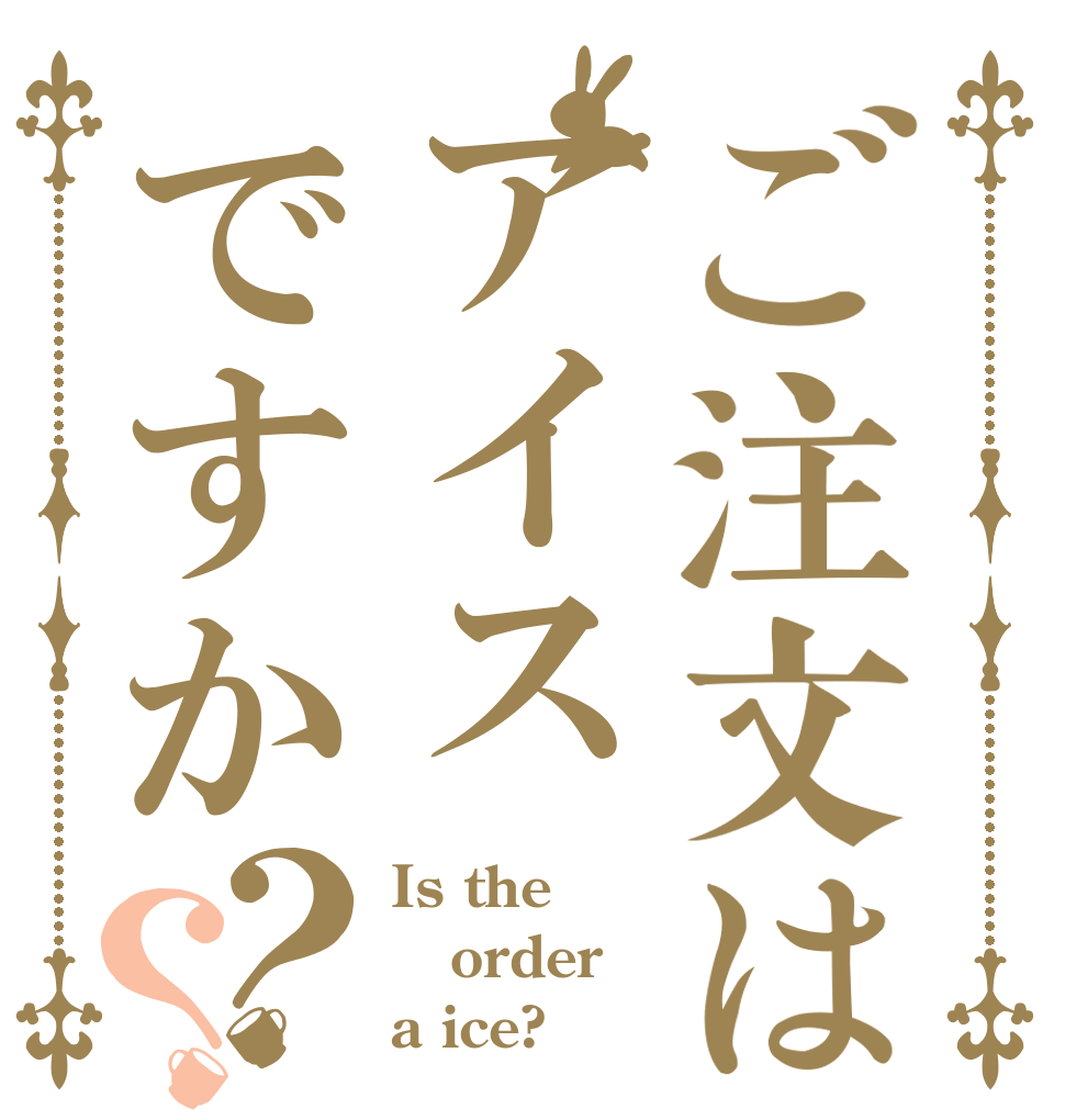 ご注文はアイスですか？？ Is the order a ice?