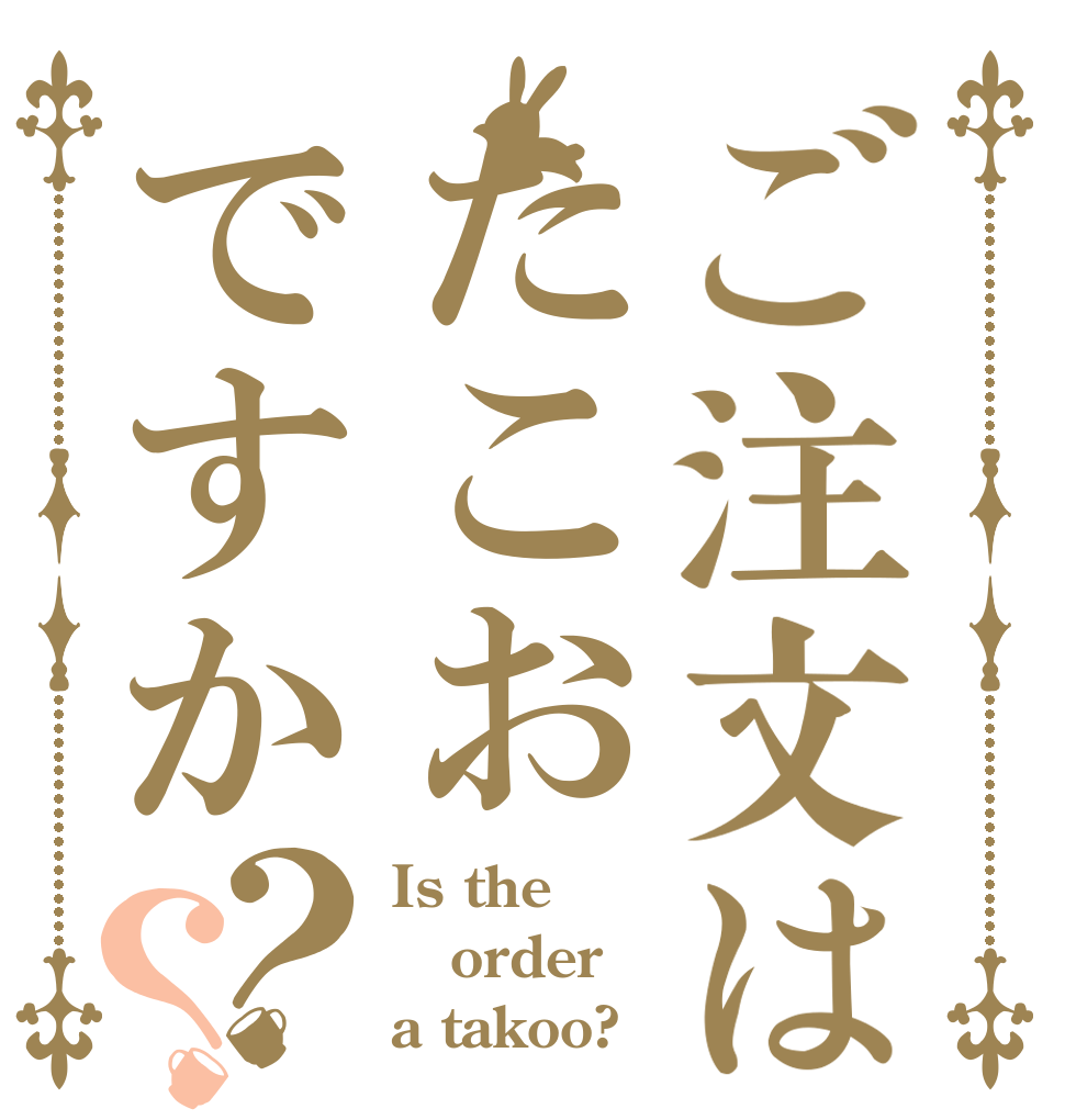 ご注文はたこおですか？？ Is the order a takoo?