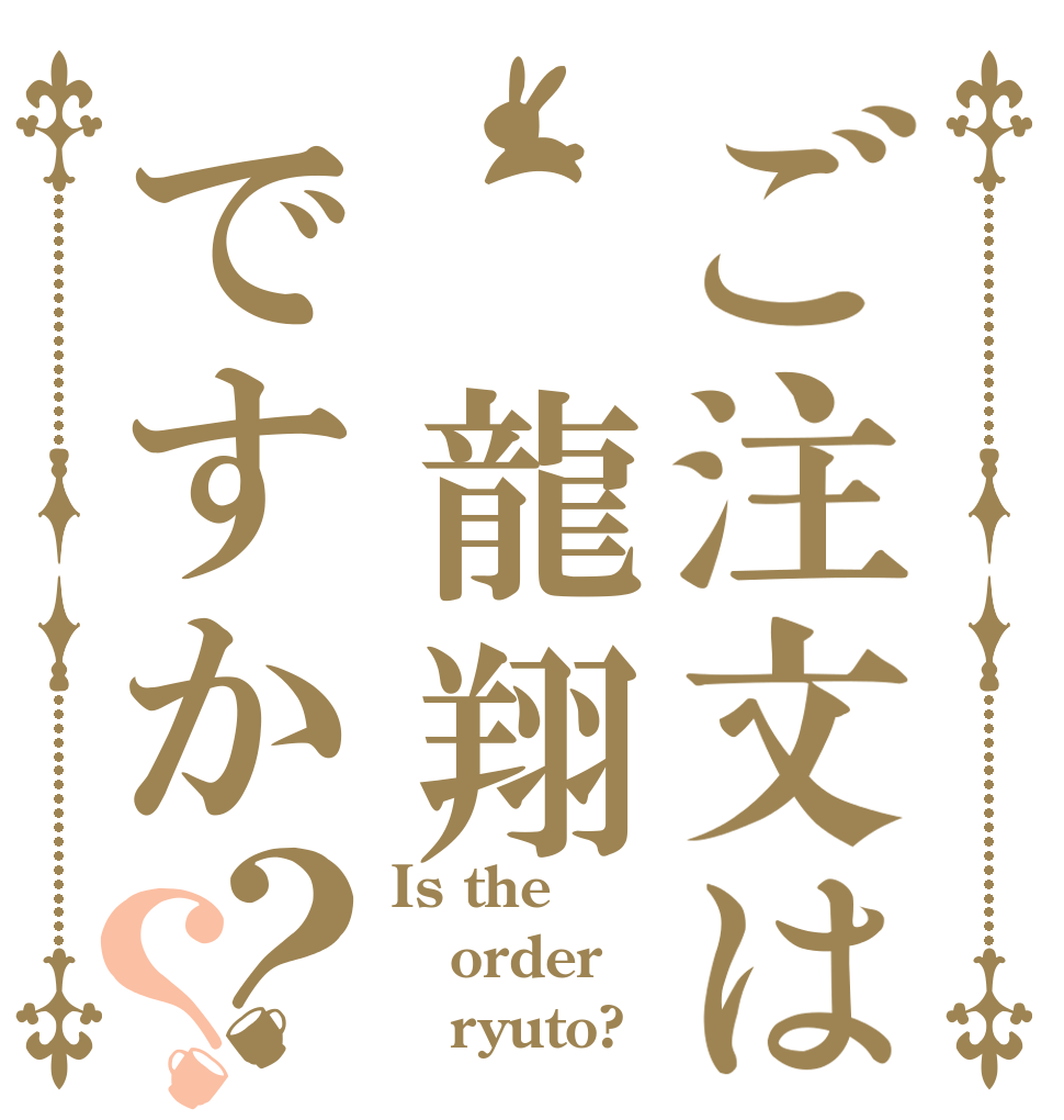 ご注文は 龍翔ですか？？ Is the order    ryuto?