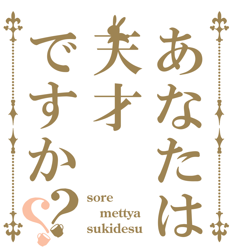 あなたは天才ですか？？ sore mettya sukidesu