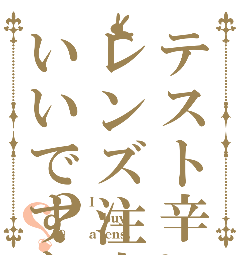 テスト辛いのでレンズ注文してもいいですか？？ I buy a lens.