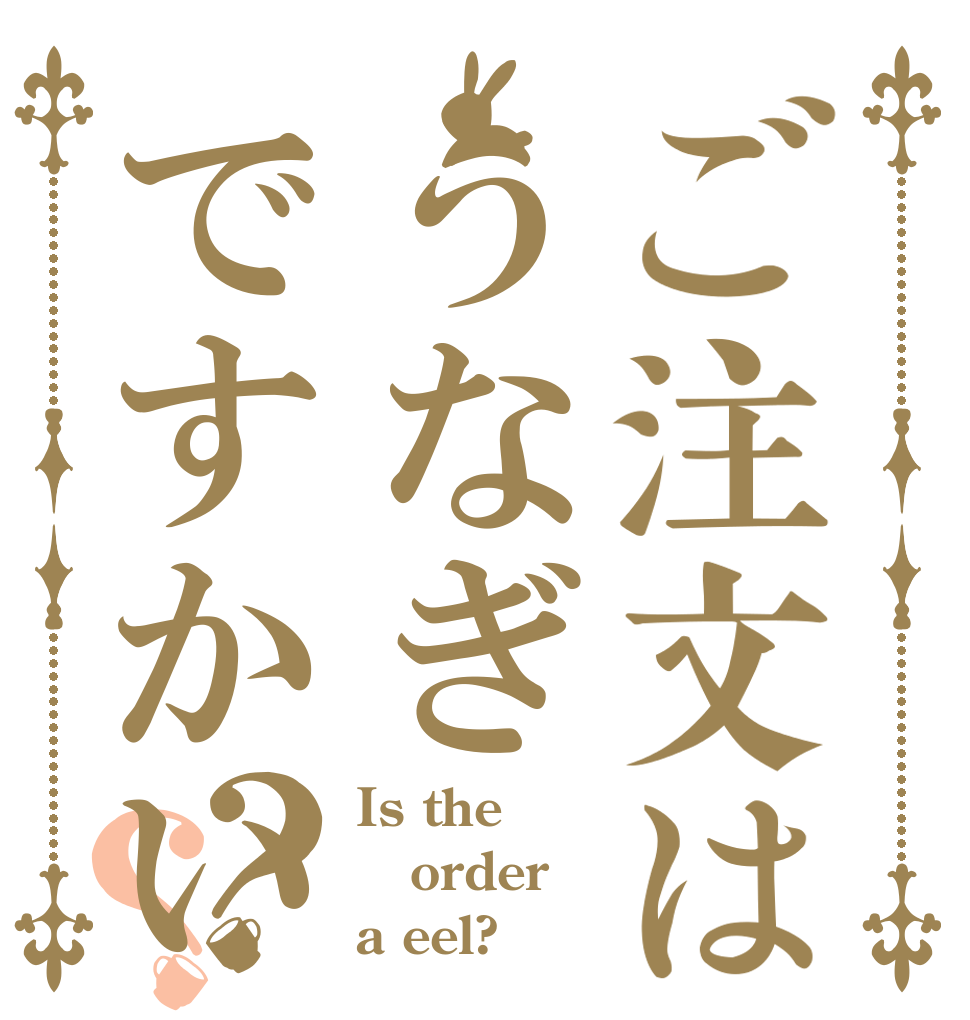 ご注文はうなぎですかい？？ Is the order a eel?