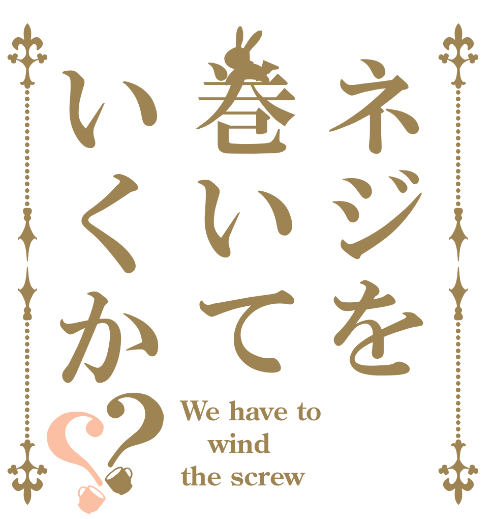 ネジを巻いていくか？？ We have to wind the screw？
