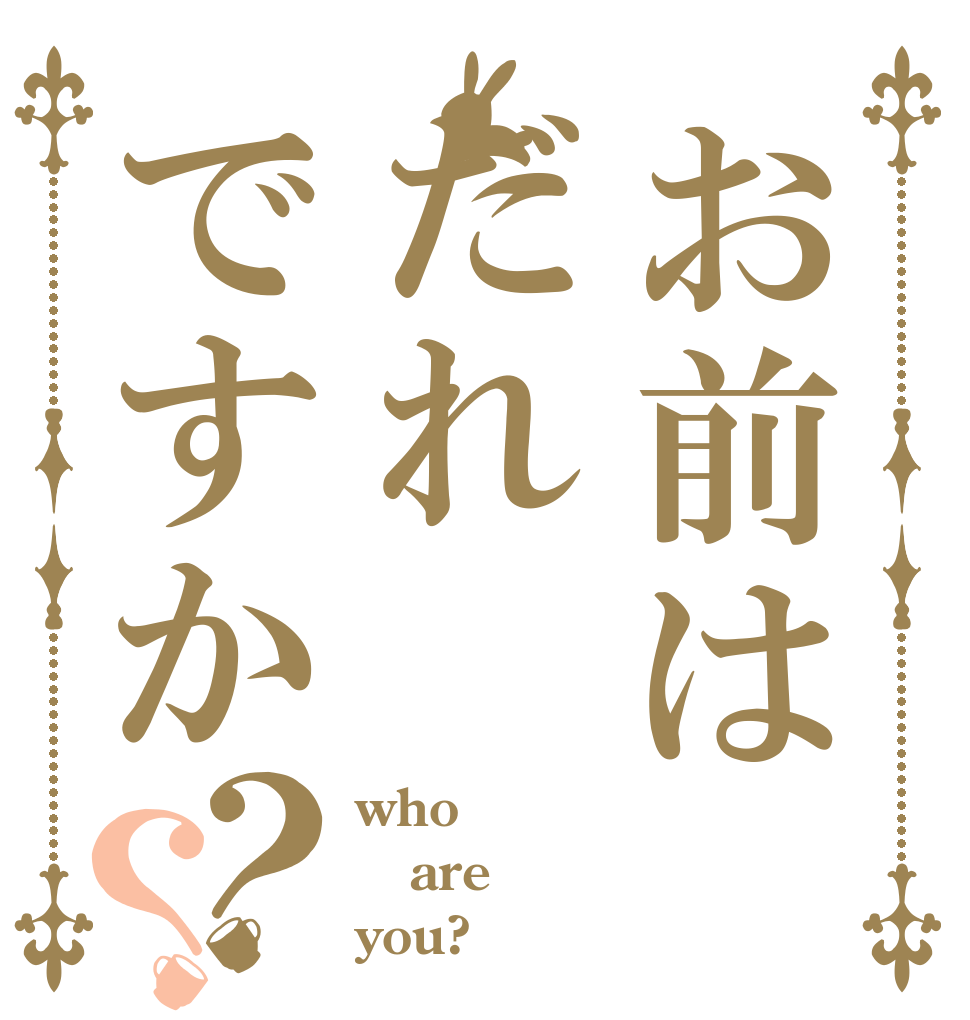 お前はだれですか？？ who are you?