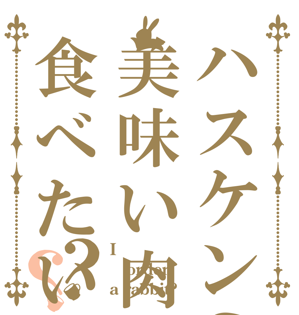ハスケンの金で美味い肉が食べたい？？ I order a rabbit?