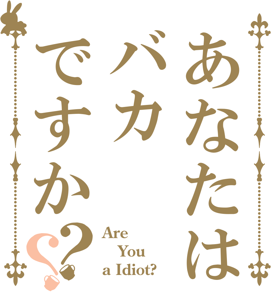 あなたはバカですか？？ Are You a Idiot?