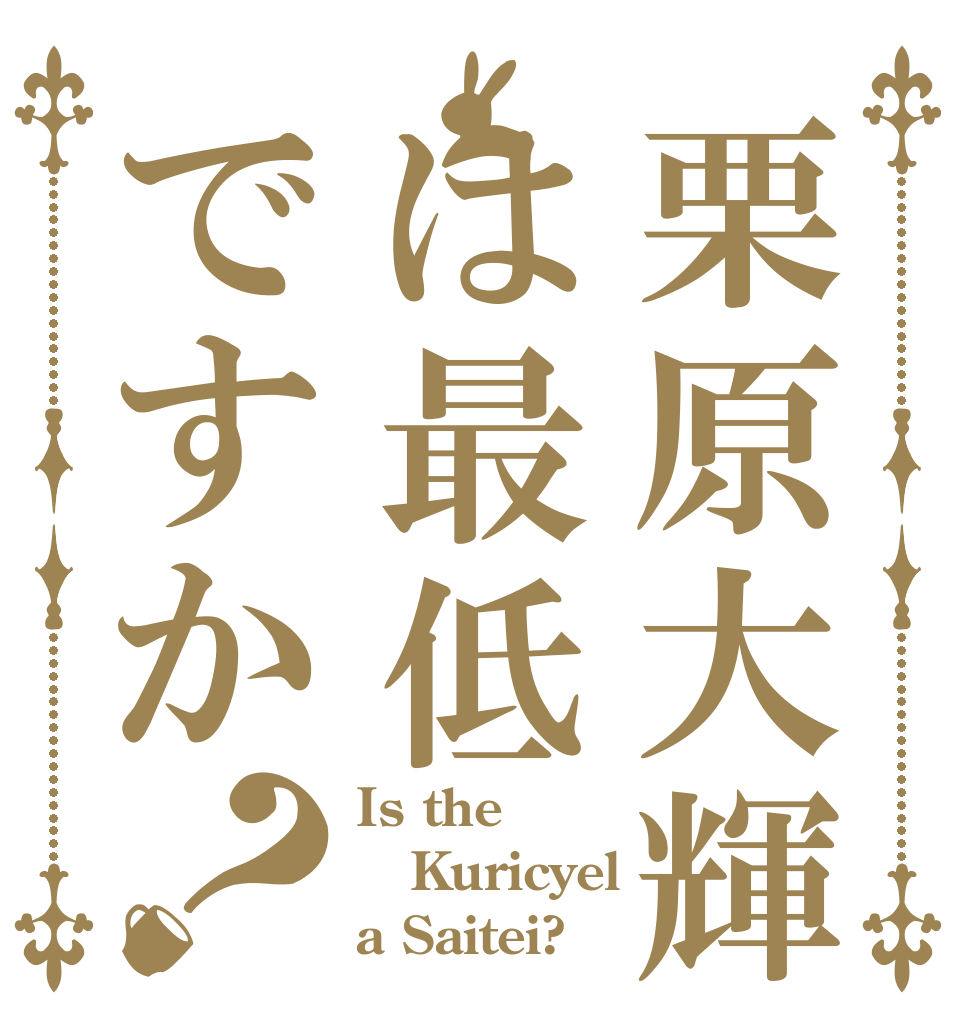 栗原大輝は最低ですか？ Is the Kuricyel a Saitei?