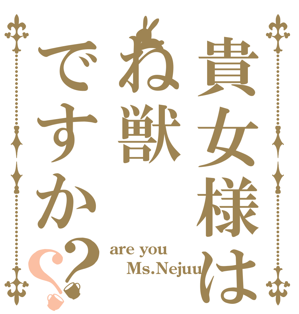 貴女様はね獣ですか？？ are you Ms.Nejuu？ 