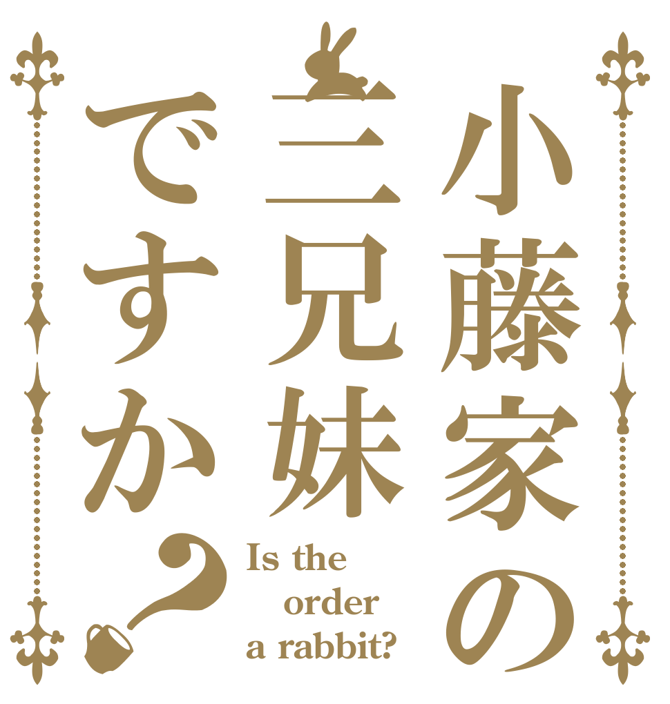 小藤家の三兄妹ですか？ Is the order a rabbit?