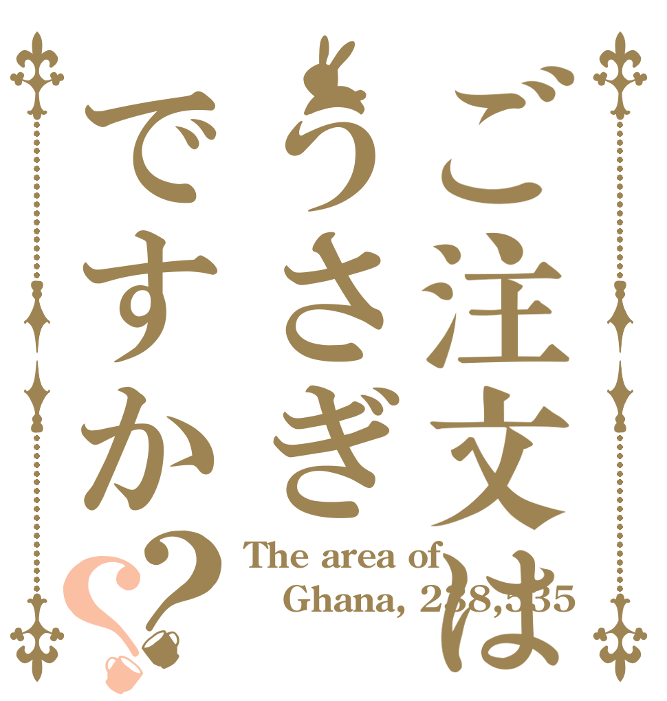 ご注文はうさぎですか？？ The area of  Ghana, 238,535㎢ 