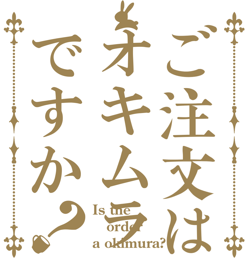 ご注文はオキムラですか？ Is the order a okimura?