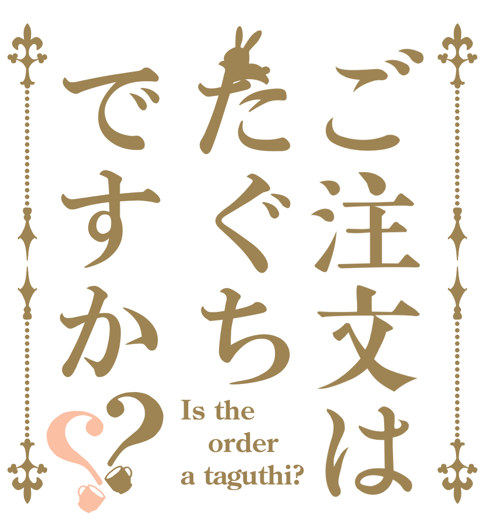 ご注文はたぐちですか？？ Is the order a taguthi?