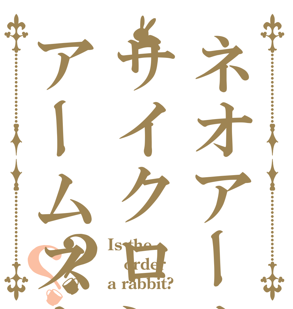 ネオアームストロングサイクロンジェットアームストロング砲？？ Is the order a rabbit?