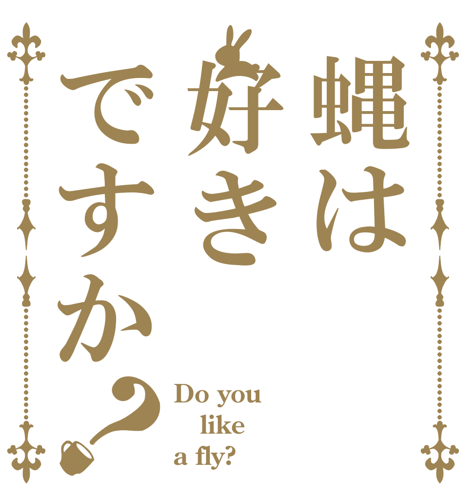 蝿は好きですか？ Do you like a fly?