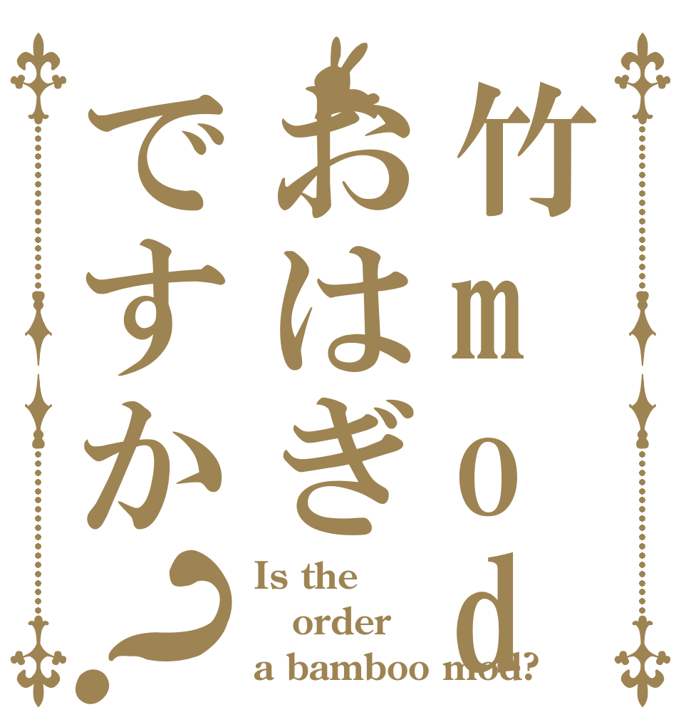 竹modおはぎですか？ Is the order a bamboo mod?