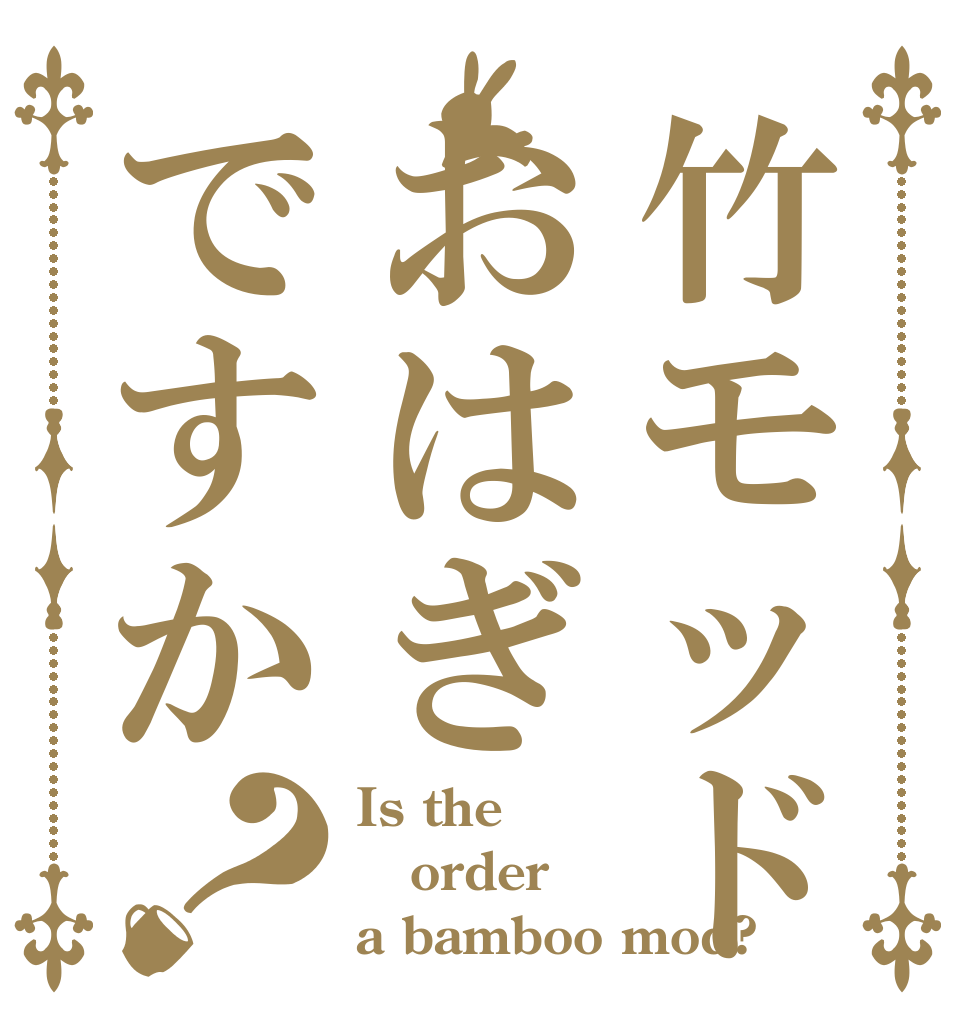 竹モッドおはぎですか？ Is the order a bamboo mod?