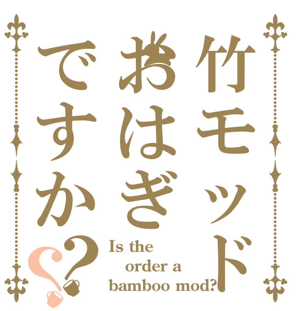 竹モッドおはぎですか？？ Is the order a bamboo mod?