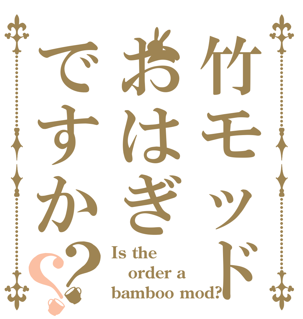 竹モッドおはぎですか？？ Is the order a bamboo mod?