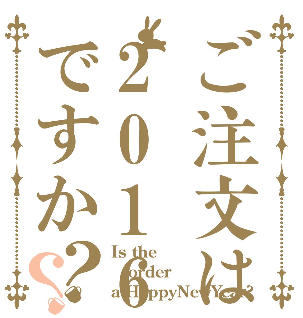 ご注文は2016年ですか？？ Is the order a HappyNewYear?