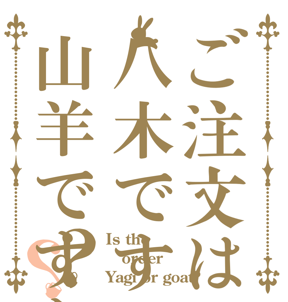 ご注文は八木ですか？山羊ですか？？？ Is the order Yagi or goat?